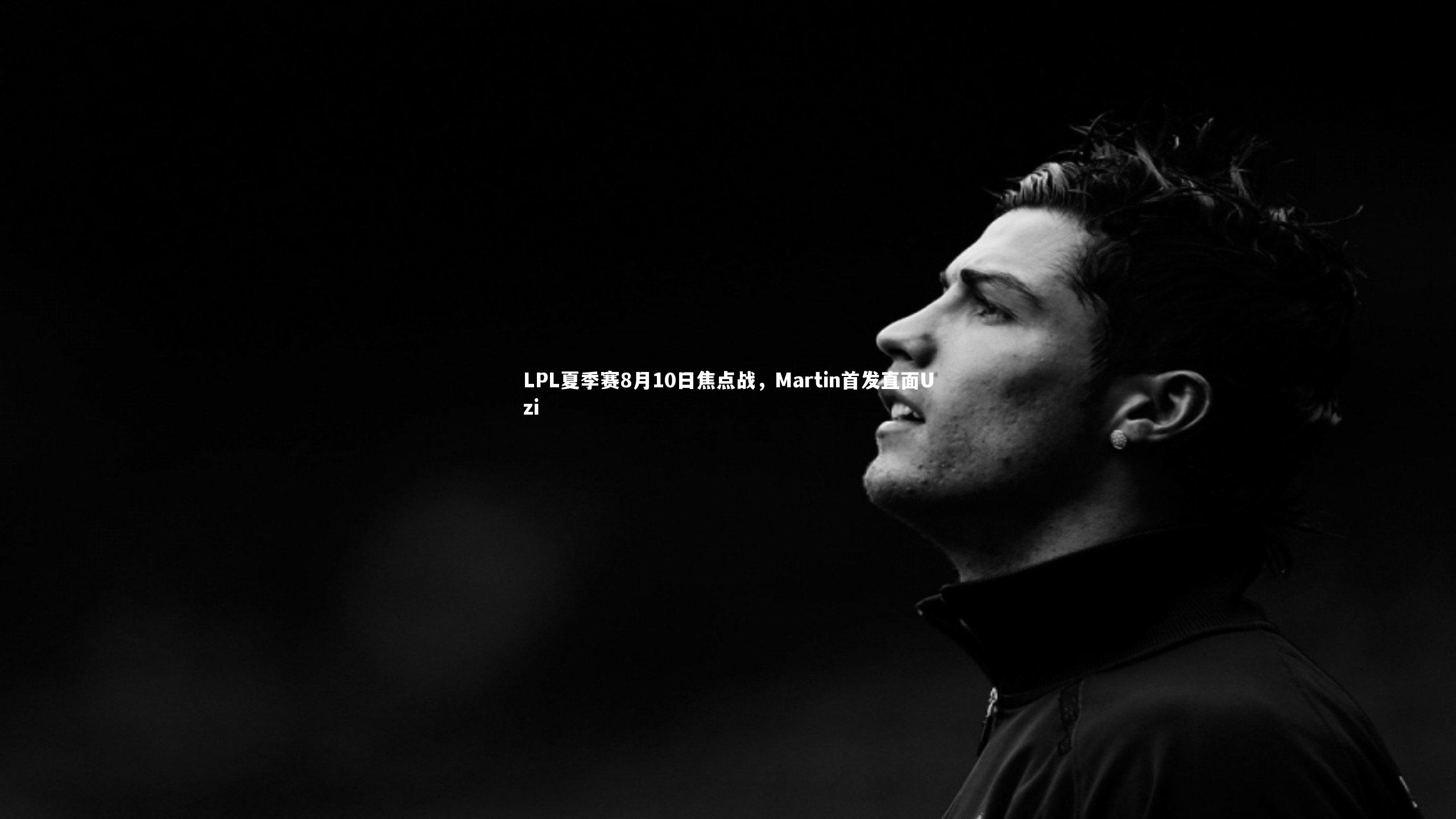 B体育平台：LPL夏季赛8月10日焦点战，Martin首发直面Uzi