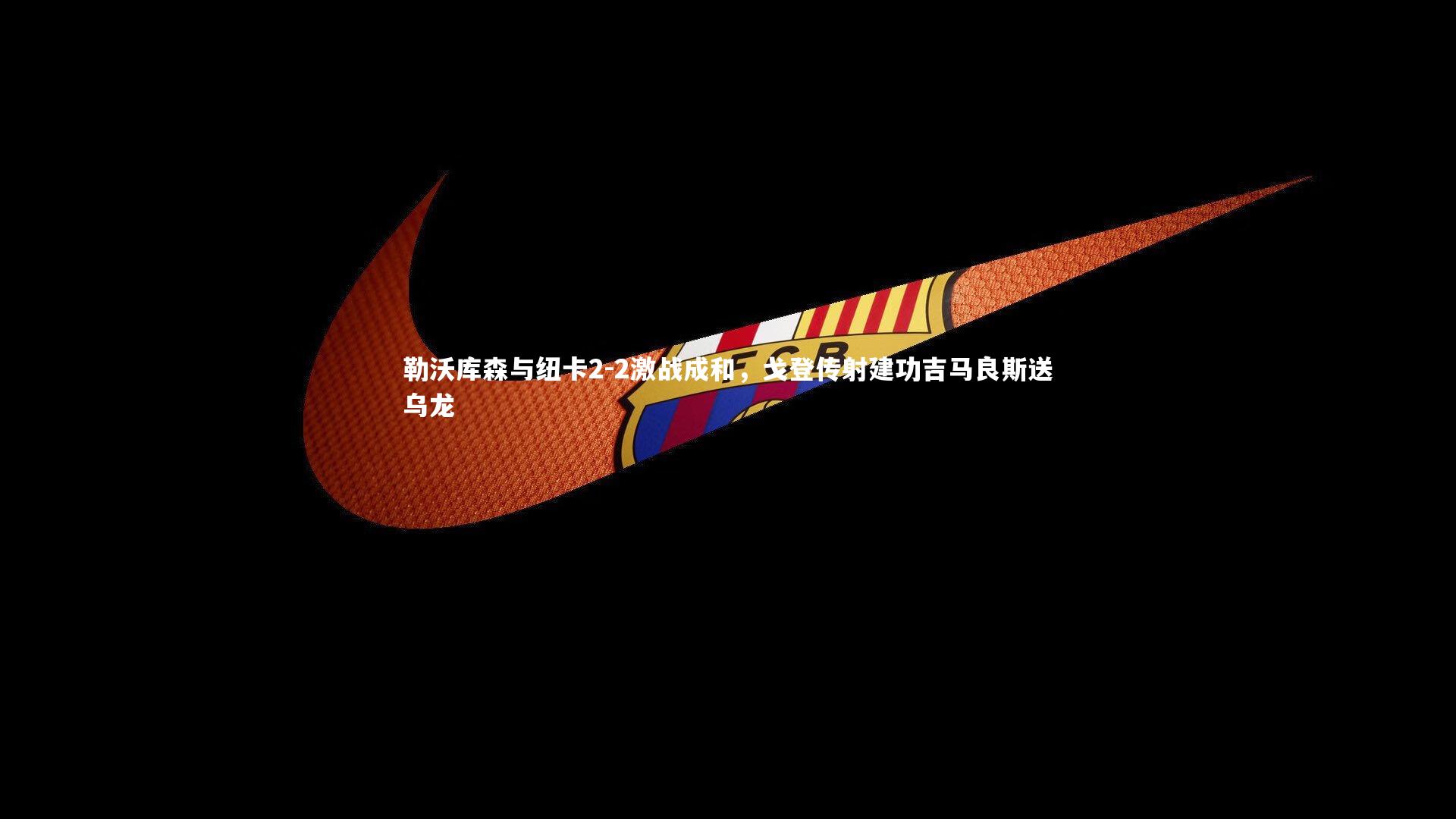 B体育官方网站：勒沃库森与纽卡2-2激战成和，戈登传射建功吉马良斯送乌龙