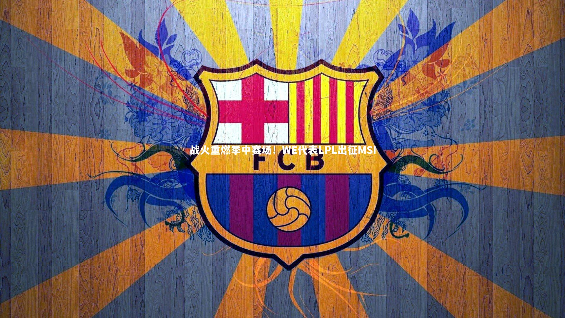 战火重燃季中赛场！WE代表LPL出征MSI