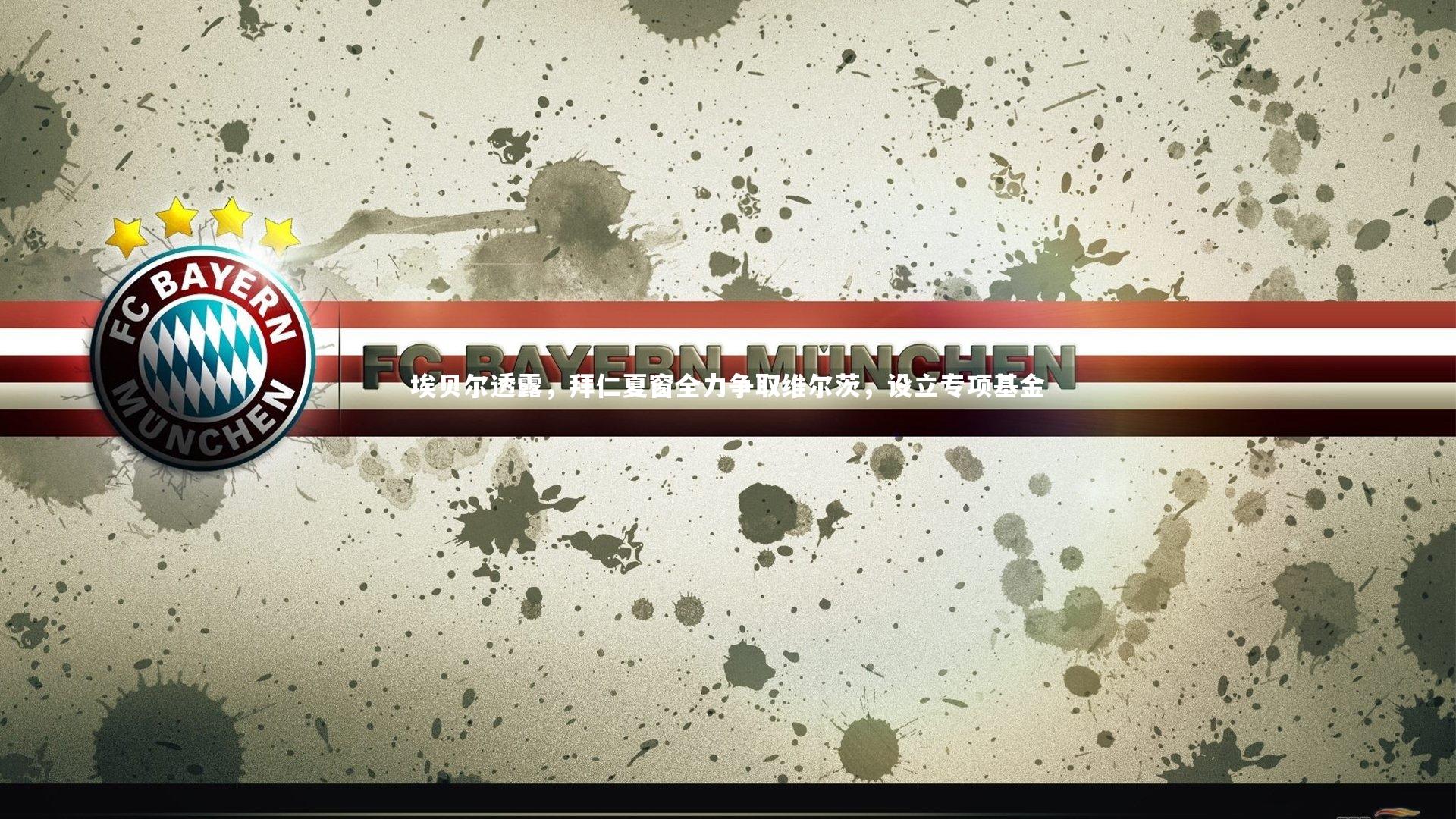 B体育官方网站-埃贝尔透露，拜仁夏窗全力争取维尔茨，设立专项基金