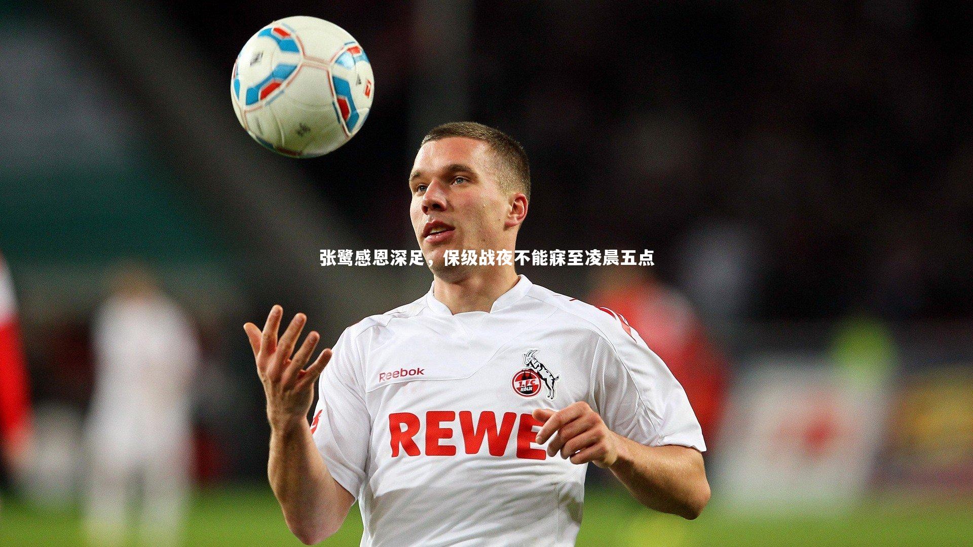 张鹭感恩深足，保级战夜不能寐至凌晨五点